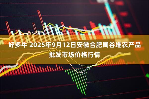 好多牛 2025年9月12日安徽合肥周谷堆农产品批发市场价格行情