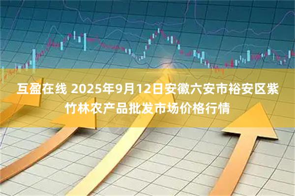 互盈在线 2025年9月12日安徽六安市裕安区紫竹林农产品批发市场价格行情