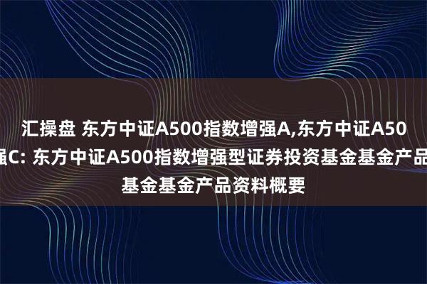汇操盘 东方中证A500指数增强A,东方中证A500指数增强C: 东方中证A500指数增强型证券投资基金基金产品资料概要