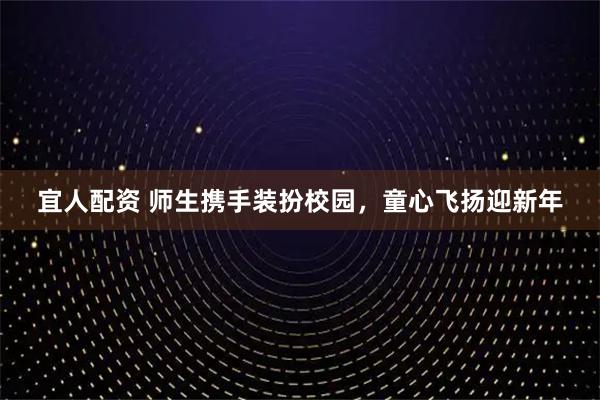 宜人配资 师生携手装扮校园，童心飞扬迎新年